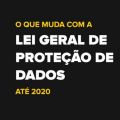 O que muda na Lei Geral de Proteção de Dados até 2020