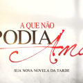 Novela A Que Não Podia Amar